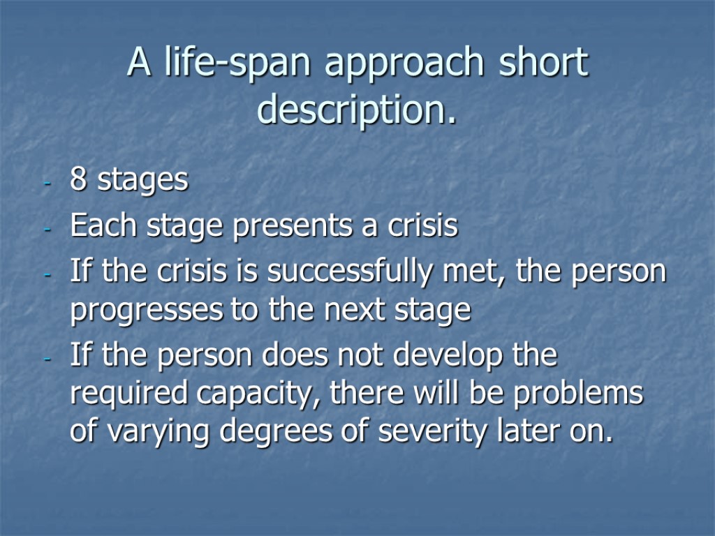 A life-span approach short description. 8 stages Each stage presents a crisis If the